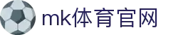 MK体育 (MKSPORTS)中国官方网站